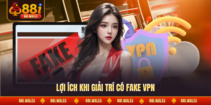Lợi ích khi giải trí có fake VPN