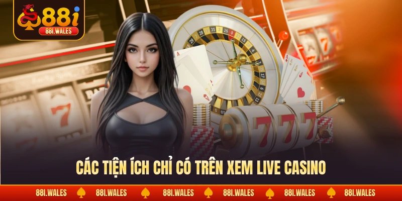 Các tiện ích chỉ có trên xem live casino
